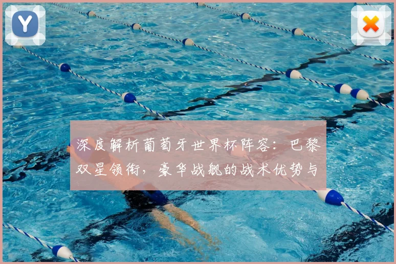 深度解析葡萄牙世界杯阵容：巴黎双星领衔，豪华战舰的战术优势与潜在短板