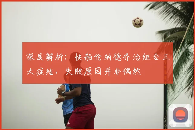 深度解析：快船伦纳德乔治组合三大症结，失败原因并非偶然