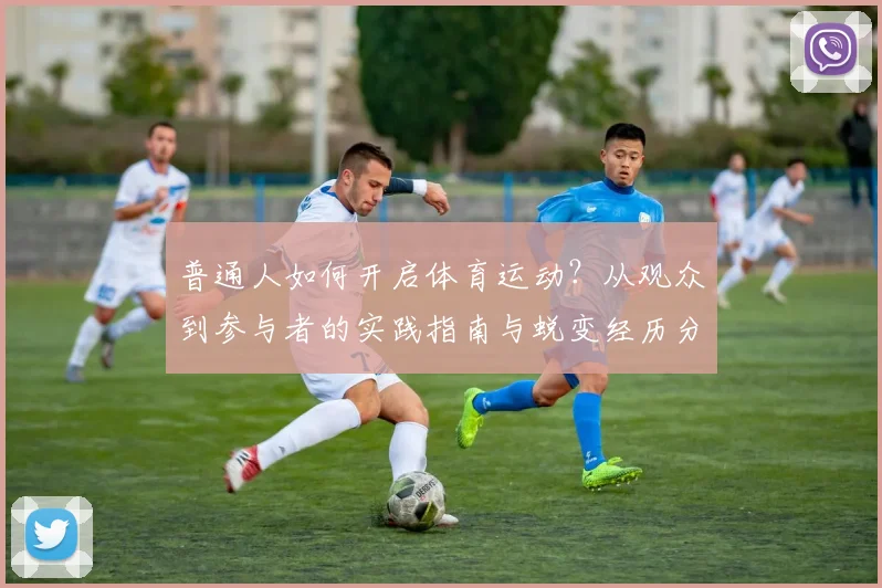 普通人如何开启体育运动？从观众到参与者的实践指南与蜕变经历分享